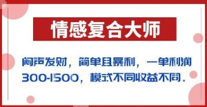 闷声发财的情感复合大师项目，简单且暴利，一单利润300-1500，模式不同收益不同【揭秘】-吗喽副业资源站
