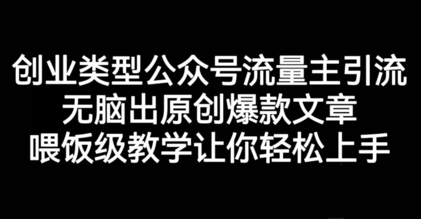 创业类型公众号流量主引流项目，无脑出原创爆款文章，喂饭级教学让你轻松上手【揭秘】-吗喽副业资源站
