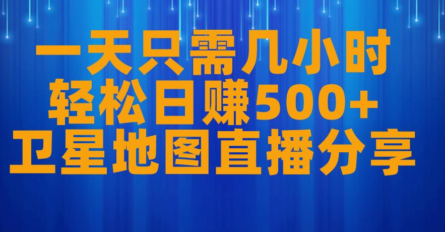 一天只需几小时，轻松日赚500+，卫星地图直播项目分享【揭秘】-吗喽副业资源站