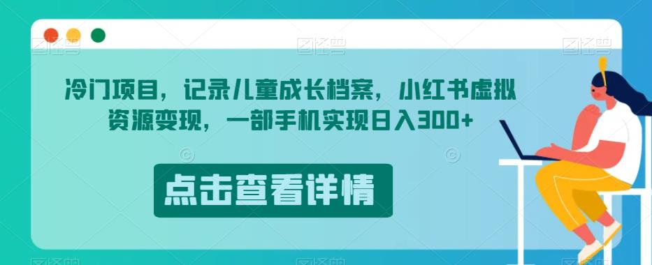 冷门项目，记录儿童成长档案，小红书虚拟资源变现，一部手机实现日入300+【揭秘】-吗喽副业资源站