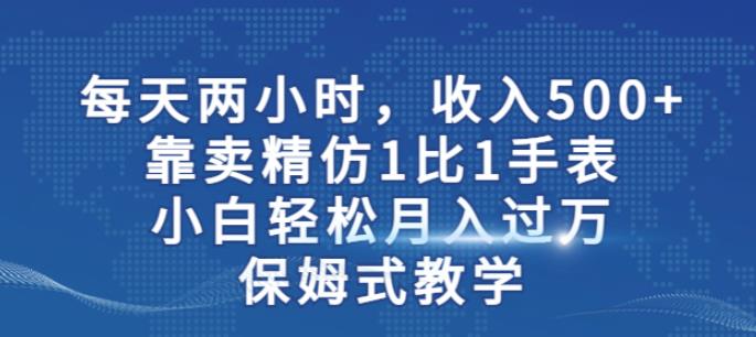两小时，收入500+，靠卖精仿1比1手表，小白轻松月入过万！保姆式教学-吗喽副业资源站