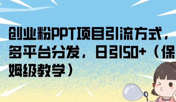创业粉PPT项目引流方式，多平台分发，日引50+（保姆级教学）【揭秘】-吗喽副业资源站
