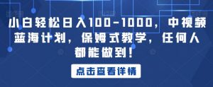 小白轻松日入100-1000,中视频蓝海计划,保姆式教学,任何人都能做到!【揭秘】-吗喽副业资源站
