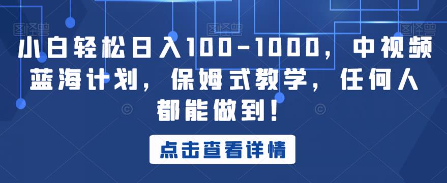 小白轻松日入100-1000，中视频蓝海计划，保姆式教学，任何人都能做到！【揭秘】-吗喽副业资源站