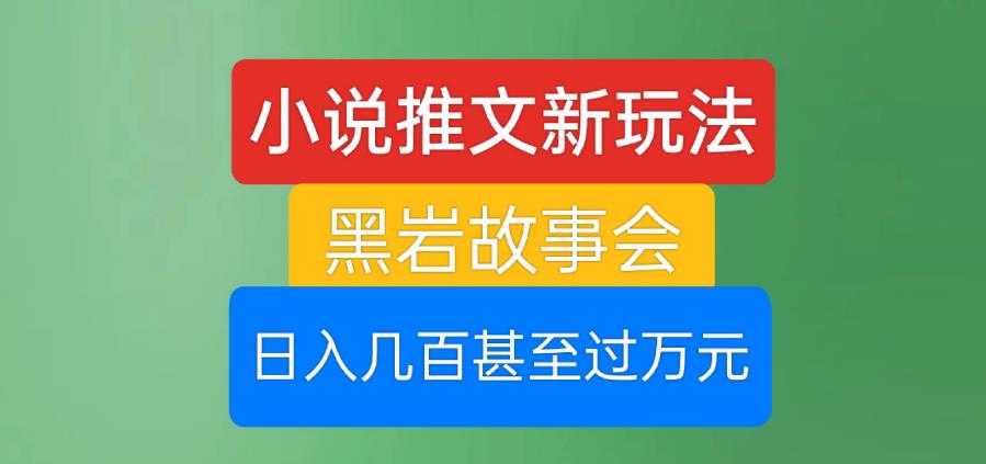 小说推文新玩法，黑岩故事会，日入几百甚至过万元【揭秘】-吗喽副业资源站