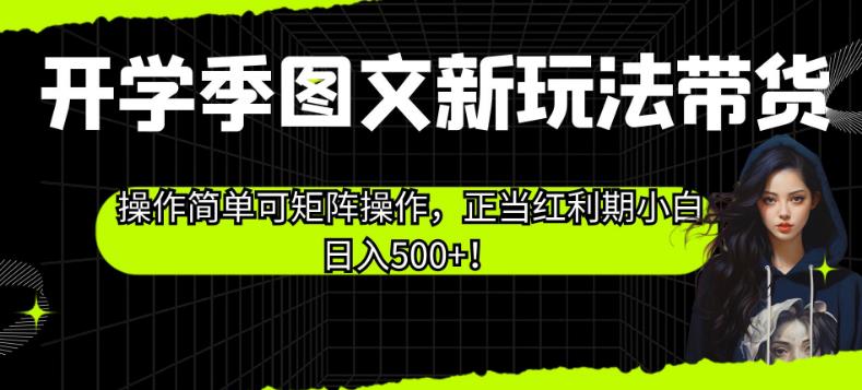 开学季图文新玩法带货，操作简单可矩阵操作，正当红利期小白日入500+！【揭秘】-吗喽副业资源站