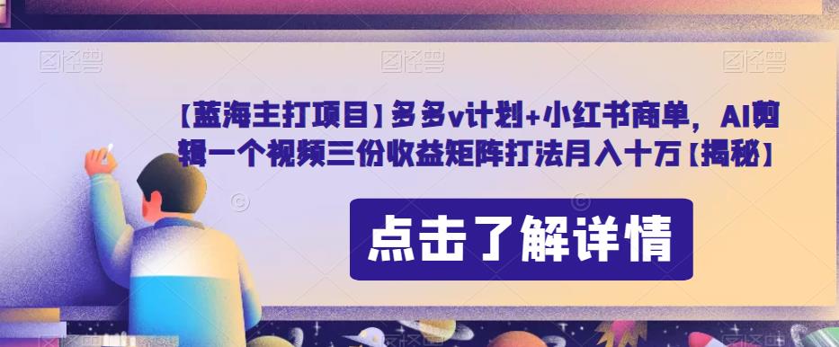 【蓝海主打项目】多多v计划+小红书商单，AI剪辑一个视频三份收益矩阵打法月入十万【揭秘】-吗喽副业资源站