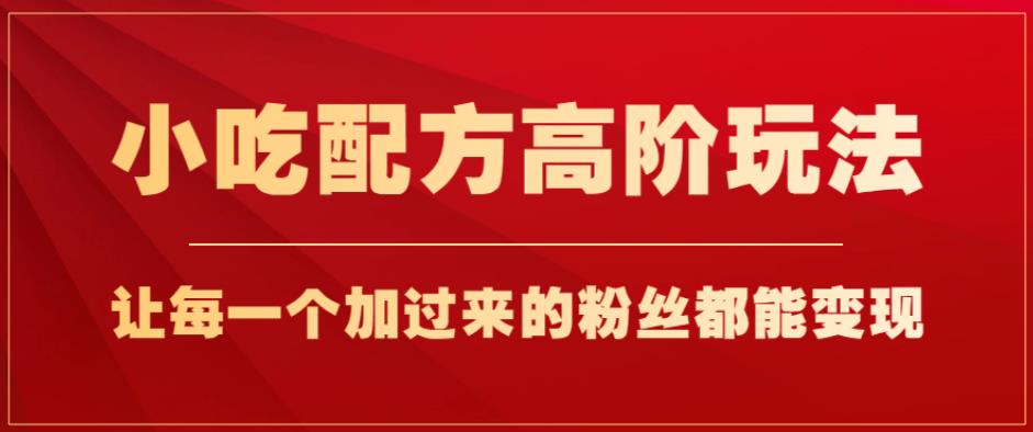 小吃配方高阶玩法，每个加过来的粉丝都能变现，一部手机轻松月入1w+【揭秘】-吗喽副业资源站