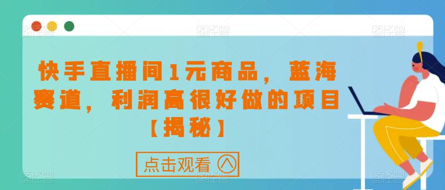快手直播间1元商品，蓝海赛道，利润高很好做的项目【揭秘】-吗喽副业资源站