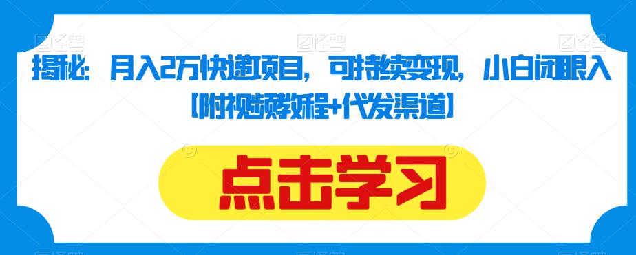 揭秘：月入2万快递项目，可持续变现，小白闭眼入【附视频教程+代发渠道】-吗喽副业资源站