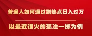 普通人如何通过蹭热点日入过万,以最近很火的孤注一掷为例【揭秘】-吗喽副业资源站