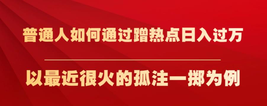 普通人如何通过蹭热点日入过万，以最近很火的孤注一掷为例【揭秘】-吗喽副业资源站