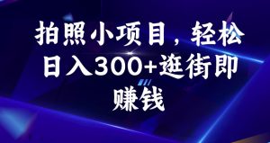 拍照小项目，轻松日入300+逛街即赚钱【揭秘】-吗喽副业资源站
