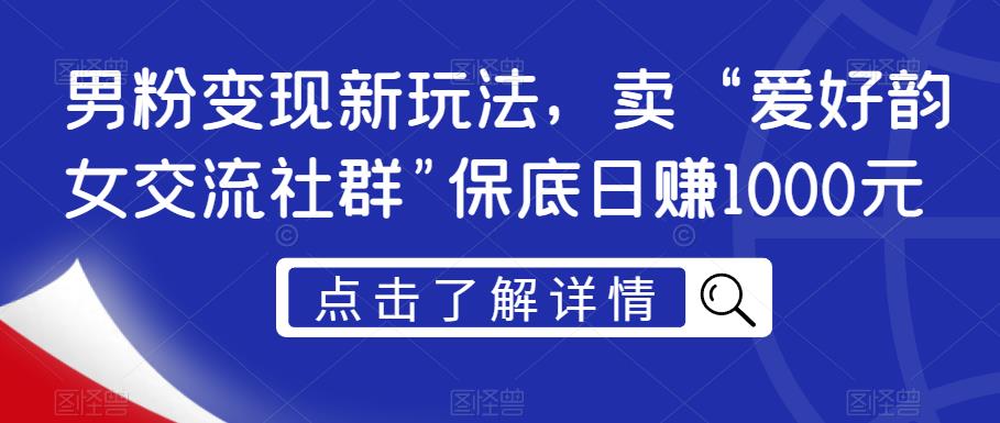 男粉变现新玩法，卖“爱好韵女交流社群”保底日赚1000元【揭秘】-吗喽副业资源站