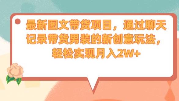 最新图文带货项目，通过聊天记录带货男装的新创意玩法，轻松实现月入2W+【揭秘】-吗喽副业资源站