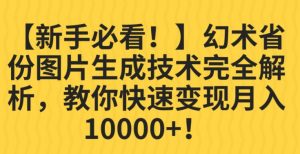 【新手必看！】幻术省份图片生成技术完全解析，教你快速变现并轻松月入10000+【揭秘】-吗喽副业资源站