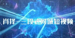 肖择-抖音同城短视频，​三段式同城短视频实操-吗喽副业资源站