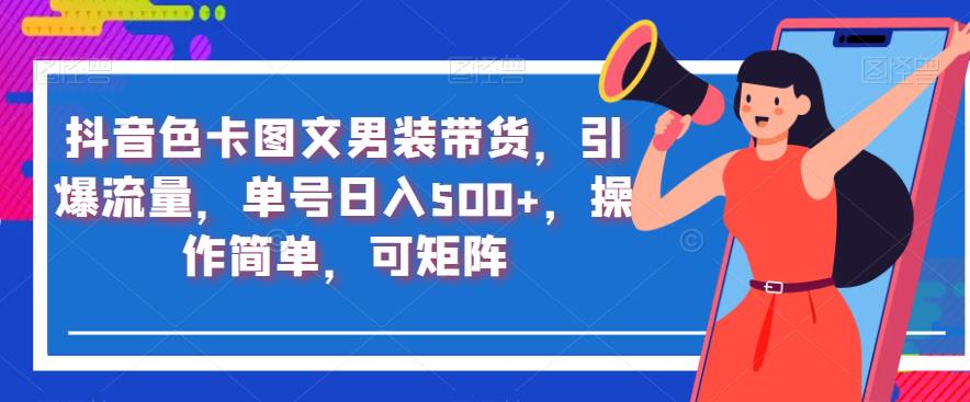 抖音色卡图文男装带货，引爆流量，单号日入500+，操作简单，可矩阵【揭秘】-吗喽副业资源站