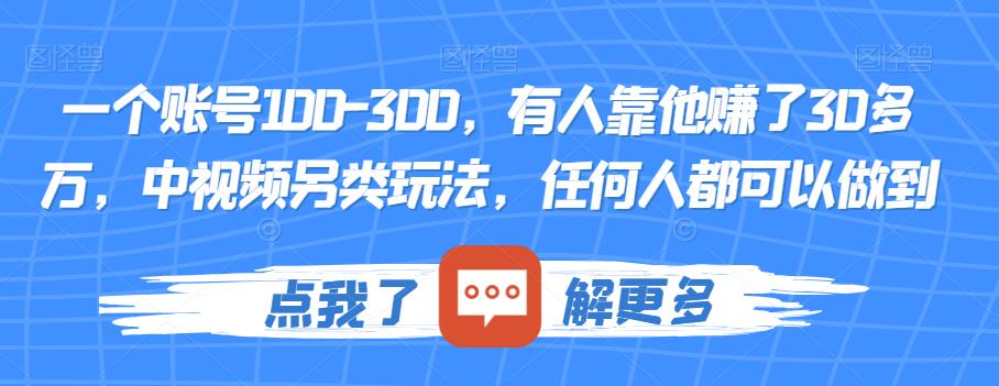一个账号100-300，有人靠他赚了30多万，中视频另类玩法，任何人都可以做到【揭秘】-吗喽副业资源站