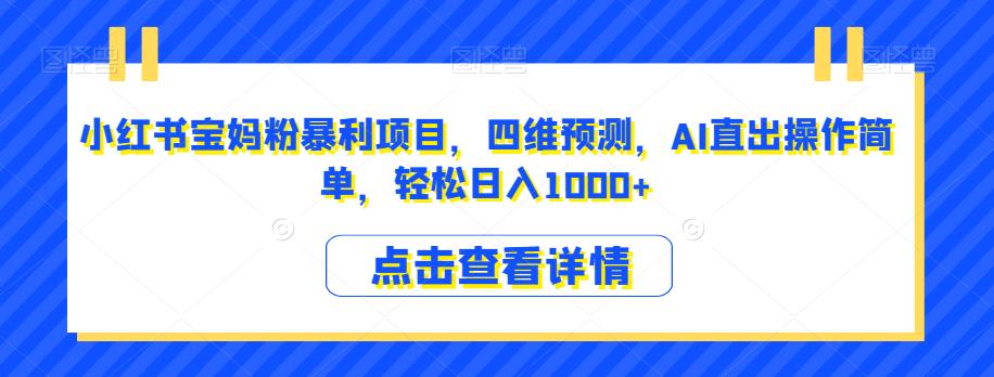 小红书宝妈粉暴利项目，四维预测，AI直出操作简单，轻松日入1000+【揭秘】-吗喽副业资源站
