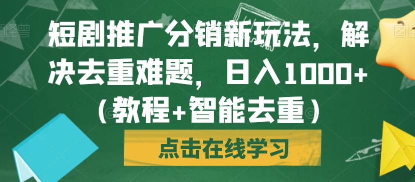 短剧推广分销新玩法，解决去重难题，日入1000+（教程+智能去重）【揭秘】-吗喽副业资源站