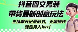 抖音图文男装带货最新创意玩法，主以聊天记录形式，无脑操作轻松月入1w+【揭秘】-吗喽副业资源站
