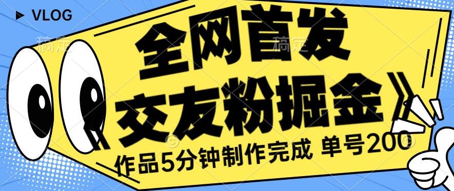 全网首发《交友粉掘金》单号一天躺赚200+作品5分钟制作完成，（长期稳定项目）【揭秘】-吗喽副业资源站