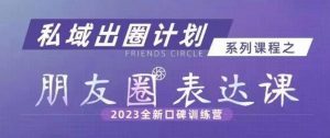 私域出圈计划系列课程之朋友圈表达课,2023全新口碑训练营-吗喽副业资源站