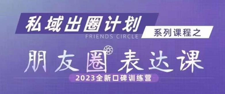 私域出圈计划系列课程之朋友圈表达课，2023全新口碑训练营-吗喽副业资源站
