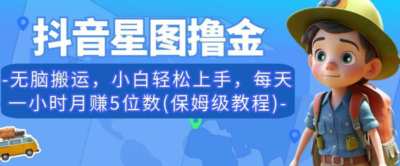 抖音星图撸金，无脑搬运，小白轻松上手，每天一小时月赚5位数(保姆级教程)【揭秘】-吗喽副业资源站