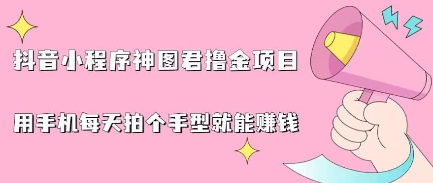抖音小程序神图君撸金项目，用手机每天拍个手型挂载一下小程序就能赚钱【揭秘】-吗喽副业资源站