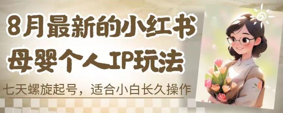 8月最新的小红书母婴个人IP玩法，七天螺旋起号，适合小白长久操作(附带全部教程)【揭秘】-吗喽副业资源站