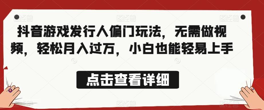 全网首发，抖音游戏发行人偏门玩法，无需做视频，轻松月入过万，小白也能轻易上手【揭秘】-吗喽副业资源站