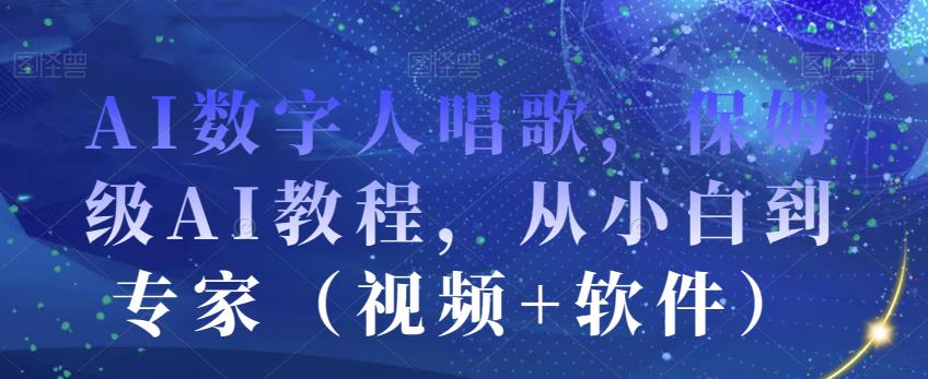 AI数字人唱歌，保姆级AI教程，从小白到专家（视频+软件）-吗喽副业资源站