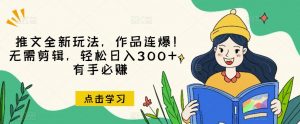 推文全新玩法,作品连爆!无需剪辑,轻松日入300+,有手必赚【揭秘】-吗喽副业资源站