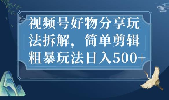 视频号好物分享玩法拆解,简单剪辑粗暴玩法日入500+【揭秘】-吗喽副业资源站