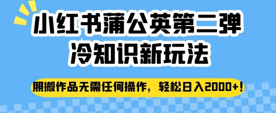 小红书蒲公英第二弹冷知识新玩法，照搬作品无需任何操作，轻松日入2000+【揭秘】-吗喽副业资源站