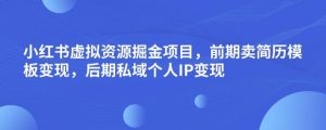 小红书虚拟资源掘金项目，前期卖简历模板变现，后期私域个人IP变现，日入300，长期稳定【揭秘】-吗喽副业资源站