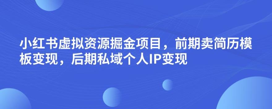 小红书虚拟资源掘金项目，前期卖简历模板变现，后期私域个人IP变现，日入300，长期稳定【揭秘】-吗喽副业资源站