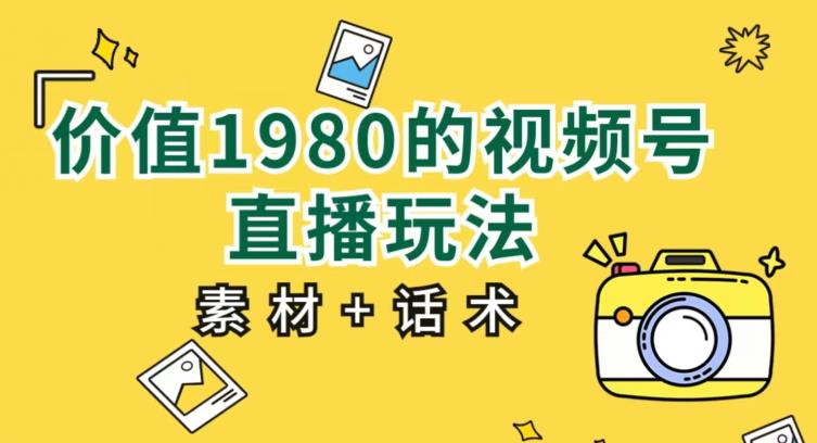 价值1980的视频号直播玩法，小白也可以直接上手操作【教程+素材+话术】-吗喽副业资源站