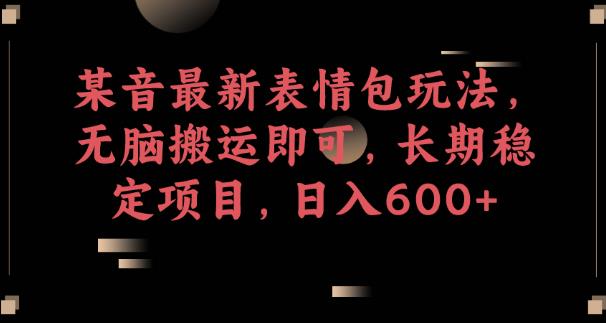 某音最新表情包玩法，无脑搬运即可，长期稳定项目，日入600+【揭秘】-吗喽副业资源站