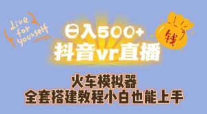 日入500+抖音vr直播火车模拟器全套搭建教程小白也能上手-吗喽副业资源站