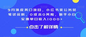 9月顶级风口项目，小红书卖公务员笔试资料，0成本0风险，新手小白实操单日收入1000+【揭秘】-吗喽副业资源站