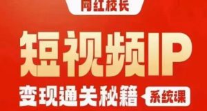 网红校长短视频IP变现通关秘籍｜系统课，产品篇，短视频篇，商业篇，私域篇，直播篇-吗喽副业资源站
