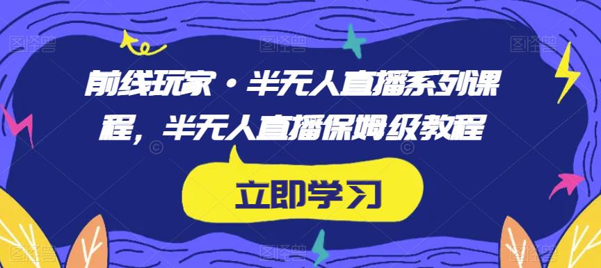 前线玩家·半无人直播系列课程，半无人直播保姆级教程-吗喽副业资源站