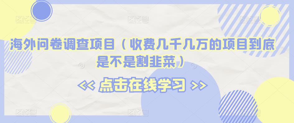 海外问卷调查项目（收费几千几万的项目到底是不是割韭菜）【揭秘】-吗喽副业资源站