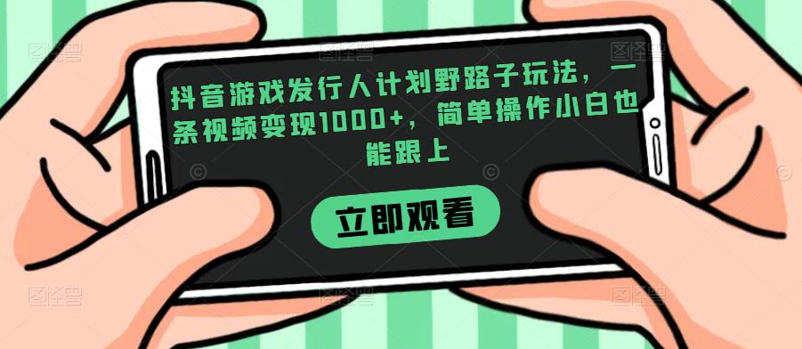 抖音游戏发行人计划野路子玩法，一条视频变现1000+，简单操作小白也能跟上【揭秘】-吗喽副业资源站