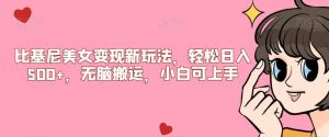 比基尼美女变现新玩法，轻松日入500+，无脑搬运，小白可上手【揭秘】-吗喽副业资源站