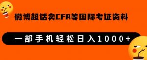 微博超话卖cfa、frm等国际考证虚拟资料，一单300+，一部手机轻松日入1000+-吗喽副业资源站