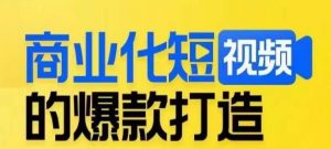 商业化短视频的爆款打造课,带你揭秘爆款短视频的底层逻辑-吗喽副业资源站